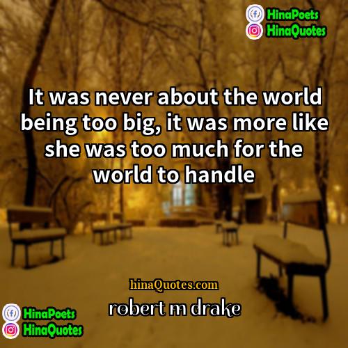 robert m drake Quotes | It was never about the world being
